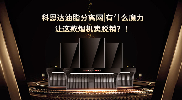 科恩達油脂分離網有什么魔力，讓這款煙機賣脫銷？！