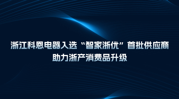 浙江科恩電器入選“智家浙優”首批供應商，助力浙產消費品升級！